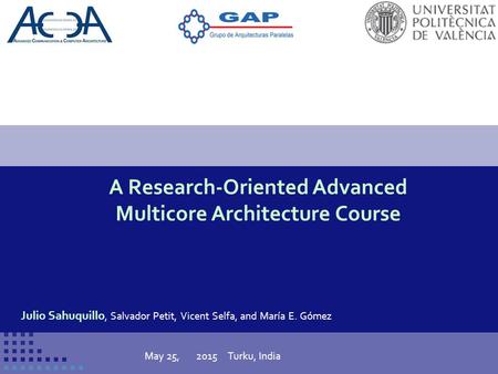 Conference title 1 A Research-Oriented Advanced Multicore Architecture Course Julio Sahuquillo, Salvador Petit, Vicent Selfa, and María E. Gómez May 25,