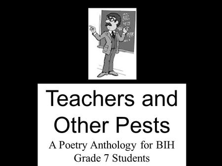 Teachers and Other Pests A Poetry Anthology for BIH Grade 7 Students.