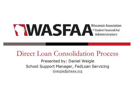 Direct Loan Consolidation Process Presented by: Daniel Weigle School Support Manager, FedLoan Servicing