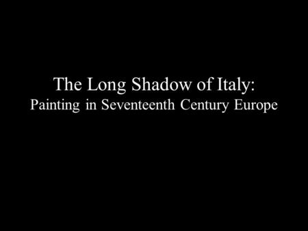 The Long Shadow of Italy: Painting in Seventeenth Century Europe.
