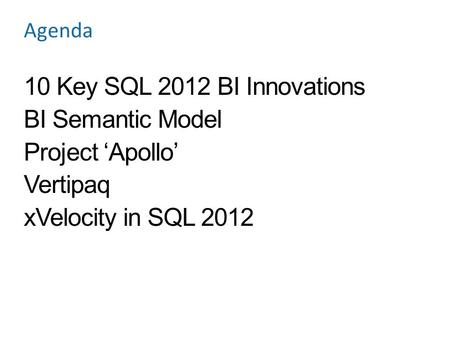 Agenda 10 Key SQL 2012 BI Innovations BI Semantic Model Project ‘Apollo’ Vertipaq xVelocity in SQL 2012.