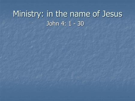 Ministry: in the name of Jesus John 4: 1 - 30. What is “ministry” Is “ministry” a Christian form of charity Is “ministry” a Christian form of charity.