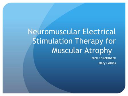 Neuromuscular Electrical Stimulation Therapy for Muscular Atrophy Nick Cruickshank Mary Collins.