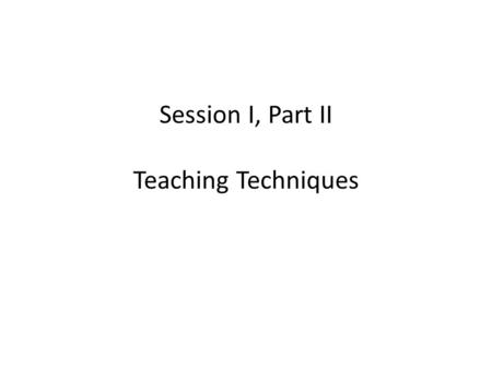 Session I, Part II Teaching Techniques