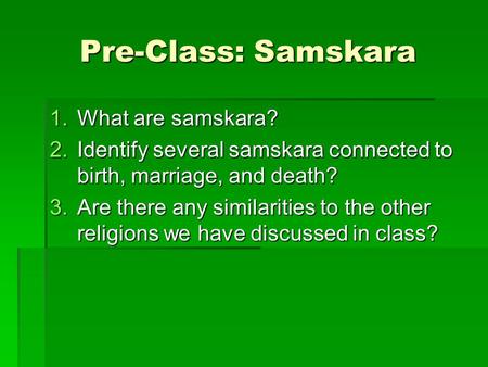 Pre-Class: Samskara 1.What are samskara? 2.Identify several samskara connected to birth, marriage, and death? 3.Are there any similarities to the other.