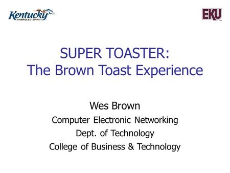 SUPER TOASTER: The Brown Toast Experience Wes Brown Computer Electronic Networking Dept. of Technology College of Business & Technology.