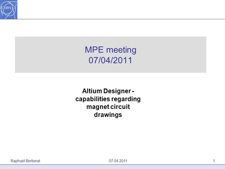 MPE meeting 07/04/2011 Altium Designer - capabilities regarding magnet circuit drawings Raphaël Berberat 07.04.20111.