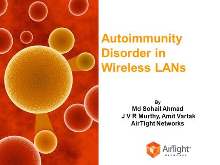 Autoimmunity Disorder in Wireless LANs By Md Sohail Ahmad J V R Murthy, Amit Vartak AirTight Networks.