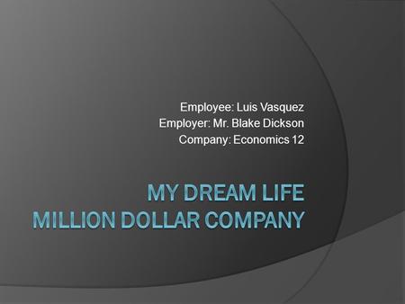 Employee: Luis Vasquez Employer: Mr. Blake Dickson Company: Economics 12.