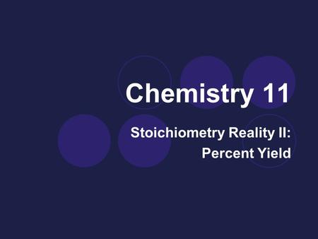 Chemistry 11 Stoichiometry Reality II: Percent Yield.