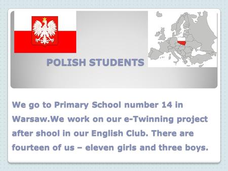 POLISH STUDENTS We go to Primary School number 14 in Warsaw.We work on our e-Twinning project after shool in our English Club. There are fourteen of us.