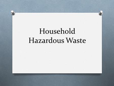Household Hazardous Waste. Flammable / Ignitable O wastes can create fires under certain conditions, are spontaneously combustible, or have a flash point.