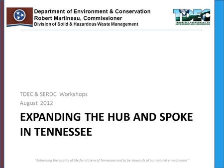 EXPANDING THE HUB AND SPOKE IN TENNESSEE TDEC & SERDC Workshops August 2012 Enhancing the quality of life for citizens of Tennessee and to be stewards.