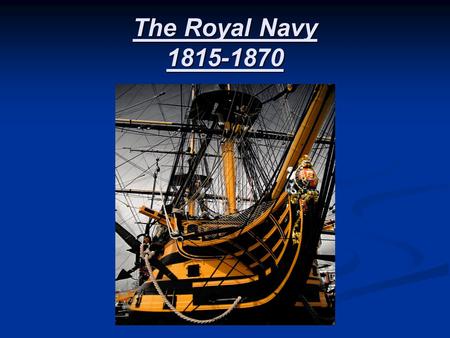 The Royal Navy 1815-1870. What did and what does the Navy do??? The Royal Navy of the United Kingdom is the oldest of the British armed services (and.