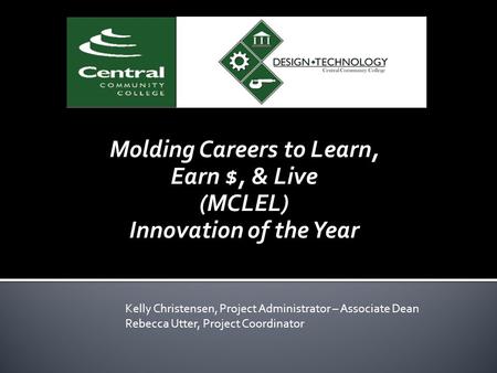 Molding Careers to Learn, Earn $, & Live (MCLEL) Innovation of the Year Kelly Christensen, Project Administrator – Associate Dean Rebecca Utter, Project.