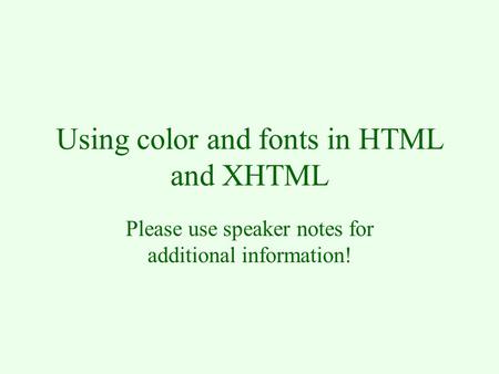 Using color and fonts in HTML and XHTML Please use speaker notes for additional information!