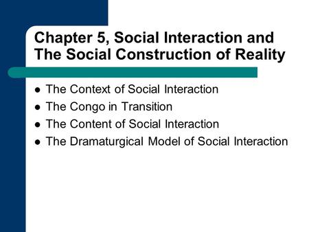 Chapter 5, Social Interaction and The Social Construction of Reality The Context of Social Interaction The Congo in Transition The Content of Social Interaction.