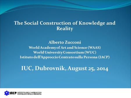 The Social Construction of Knowledge and Reality Alberto Zucconi World Academy of Art and Science (WAAS) World University Consortium (WUC) Istituto dell’Approccio.