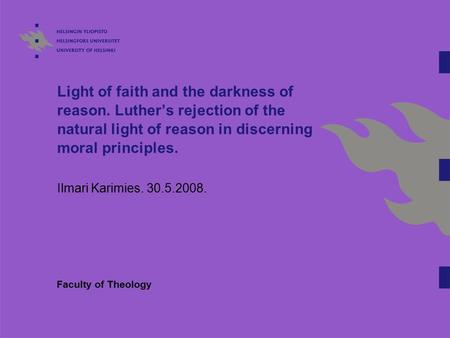 Light of faith and the darkness of reason. Luther’s rejection of the natural light of reason in discerning moral principles. Ilmari Karimies. 30.5.2008.