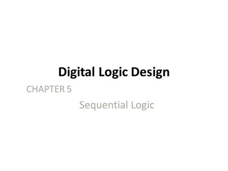 Digital Logic Design CHAPTER 5 Sequential Logic. 2 Sequential Circuits Combinational circuits – The outputs are entirely dependent on the current inputs.