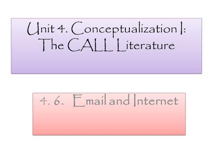 Unit 4. Conceptualization I: The CALL Literature 4. 6. Email and Internet.