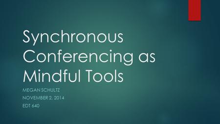 Synchronous Conferencing as Mindful Tools MEGAN SCHULTZ NOVEMBER 2, 2014 EDT 640.