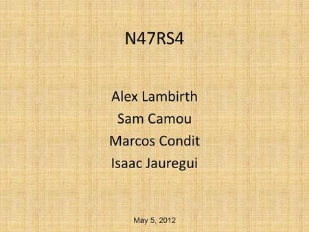 N47RS4 Alex Lambirth Sam Camou Marcos Condit Isaac Jauregui May 5, 2012.