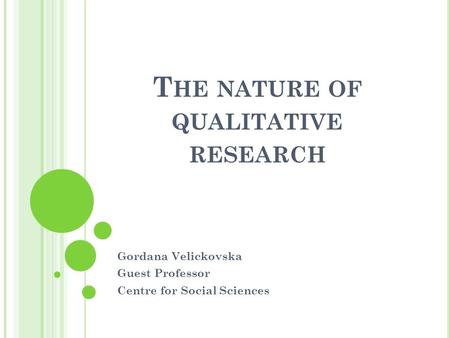 T HE NATURE OF QUALITATIVE RESEARCH Gordana Velickovska Guest Professor Centre for Social Sciences.