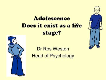 Adolescence Does it exist as a life stage? Dr Ros Weston Head of Psychology.