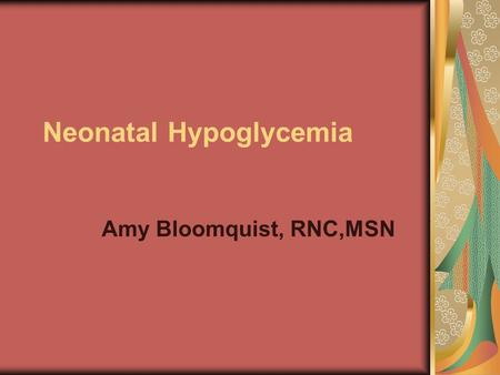 Neonatal Hypoglycemia Amy Bloomquist, RNC,MSN. Definition The S.T.A.B.L.E. Program defines hypoglycemia as: “Glucose delivery or availability is inadequate.