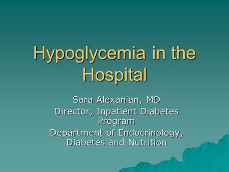 Hypoglycemia in the Hospital Sara Alexanian, MD Director, Inpatient Diabetes Program Department of Endocrinology, Diabetes and Nutrition.