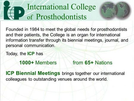 International College of Prosthodontists Founded in 1984 to meet the global needs for prosthodontists and their patients, the College is an organ for international.