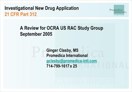Investigational New Drug Application 21 CFR Part 312 A Review for OCRA US RAC Study Group September 2005 Ginger Clasby, MS Promedica International