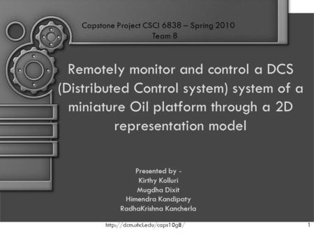 Remotely monitor and control a DCS (Distributed Control system) system of a miniature Oil platform through a 2D representation model Presented by - Kirthy.