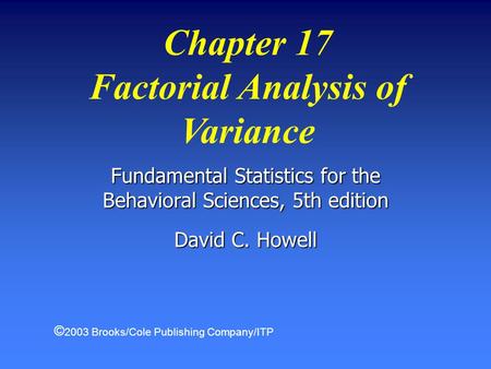 Chapter 17 Factorial Analysis of Variance Fundamental Statistics for the Behavioral Sciences, 5th edition David C. Howell © 2003 Brooks/Cole Publishing.