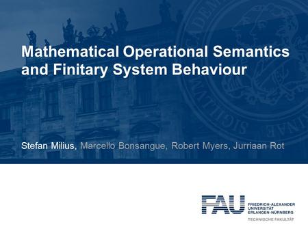 Mathematical Operational Semantics and Finitary System Behaviour Stefan Milius, Marcello Bonsangue, Robert Myers, Jurriaan Rot.