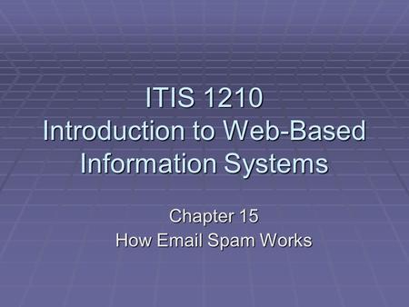 ITIS 1210 Introduction to Web-Based Information Systems Chapter 15 How Email Spam Works.