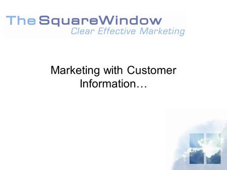 Marketing with Customer Information…. © Copyright The Square Window Ltd. 2005 Agenda  Introduction –Why keep customer information –Data Basics –The Customer.