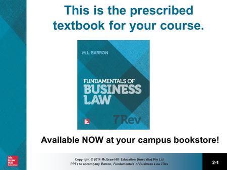 2-1 Copyright © 2014 McGraw-Hill Education (Australia) Pty Ltd PPTs to accompany Barron, Fundamentals of Business Law 7Rev This is the prescribed textbook.