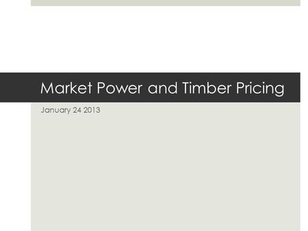 Market Power and Timber Pricing January 24 2013. Imperfect Competition  Market power can happen in terms of selling  Monopoly  Oligopoloy  Market.