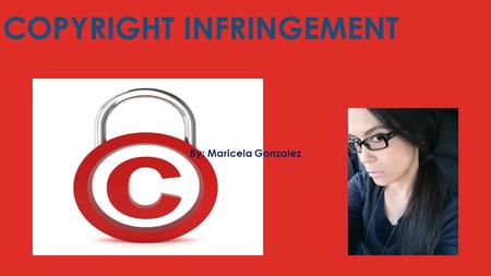 COPYRIGHT INFRINGEMENT By: Maricela Gonzalez. CHANGES… Changes to my Power Point Presentation- Copyright Infringement I added a picture of myself to personalize.