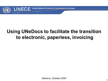 1 Using UNeDocs to facilitate the transition to electronic, paperless, invoicing Geneva, October 2004.