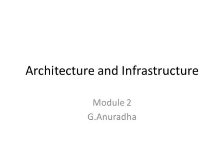 Architecture and Infrastructure Module 2 G.Anuradha.