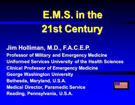E.M.S. in the 21st Century 21st Century Jim Holliman, M.D., F.A.C.E.P. Professor of Military and Emergency Medicine Uniformed Services University of the.