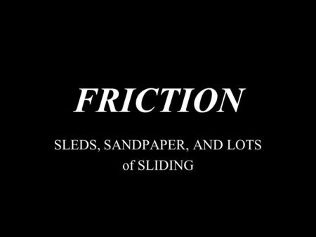 FRICTION SLEDS, SANDPAPER, AND LOTS of SLIDING. Friction Any force that resists motion It involves objects that are in contact with each other. This is.