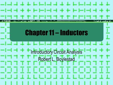 Chapter 11 – Inductors Introductory Circuit Analysis Robert L. Boylestad.