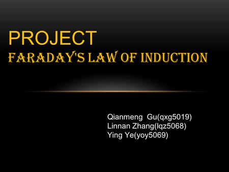 PROJECT Faraday's law of induction Qianmeng Gu(qxg5019) Linnan Zhang(lqz5068) Ying Ye(yoy5069)