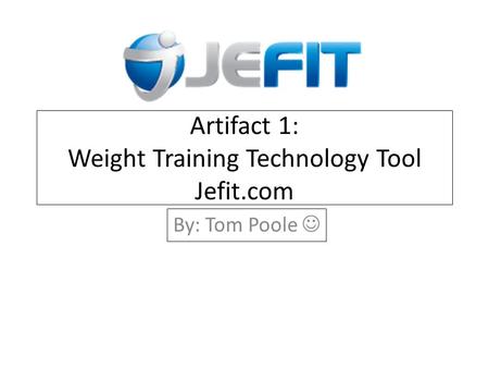 Artifact 1: Weight Training Technology Tool Jefit.com By: Tom Poole.