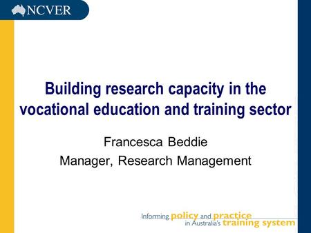 Building research capacity in the vocational education and training sector Francesca Beddie Manager, Research Management.