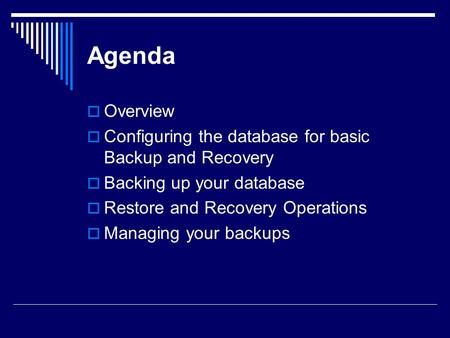 Agenda  Overview  Configuring the database for basic Backup and Recovery  Backing up your database  Restore and Recovery Operations  Managing your.